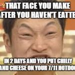 asian poop face | THAT FACE YOU MAKE AFTER YOU HAVEN'T EATTEN; IN 2 DAYS AND YOU PUT CHILLY AND CHEESE ON YOUR 7/11 HOTDOG | image tagged in asian poop face | made w/ Imgflip meme maker