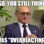 Yuri The Great | SO, YOU STILL THINK; I WAS "OVERREACTING"? | image tagged in yuri the great,marxism,cultural marxism | made w/ Imgflip meme maker