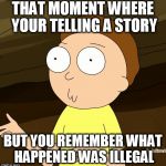 Do you even Rick and Morty | THAT MOMENT WHERE YOUR TELLING A STORY; BUT YOU REMEMBER WHAT HAPPENED WAS ILLEGAL | image tagged in do you even rick and morty | made w/ Imgflip meme maker