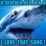animals | DEN, DEN, DEN, DEN, DEN, DEN; I  LOVE  THAT  SONG ! | image tagged in animals | made w/ Imgflip meme maker