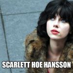 Scarlett Hoe Hansson | SCARLETT HOE HANSSON | image tagged in scarlett hoe hansson,under the skin,scarlett johansson,jonathan glazer,aliens,memes | made w/ Imgflip meme maker