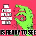 it's time to see the world differently | COME ALONG WITH ME; THE THIRD EYE, NO LONGER BLIND; IS READY TO SEE; SEE MORE! 
STEEMIT.COM @RUMDANCER @PRUDISH NUDIST | image tagged in enlightenment,mind,awareness,woke | made w/ Imgflip meme maker