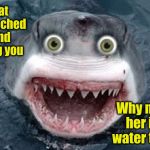 Overly Attached Shark II for Shark Week (Raydog and Discovery Channel Event) | I see that Overly Attached Girlfriend is nagging you; Why not invite her into the water to cool off | image tagged in overly attached shark,memes,funny,shark week,sharks,funny animals | made w/ Imgflip meme maker