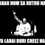 Nusrat Fateh Ali Khan | BE-SABAB HUM SA RUTHO NA TUM; YA LARAI BURI CHEEZ HAI | image tagged in nusrat fateh ali khan | made w/ Imgflip meme maker