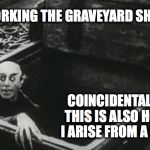 Nosferatu | WORKING THE GRAVEYARD SHIFT; COINCIDENTALLY, THIS IS ALSO HOW I ARISE FROM A NAP | image tagged in nosferatu | made w/ Imgflip meme maker