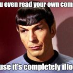 Sassy Spock | Did you even read your own comment? Because it's completely illogical. | image tagged in sassy spock | made w/ Imgflip meme maker