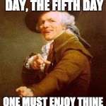Decreux Friday | TIS THE FIFTH DAY, THE FIFTH DAY; ONE MUST ENJOY THINE SELF ON THE FIFTH DAY | image tagged in joseph decreux,friday,get down on friday,rebecca black | made w/ Imgflip meme maker