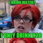 Big Red Feminist pun | DID YOU JUST ASSUME I DRINK WATER? I ONLY DRINK H2O | image tagged in big red feminist pun | made w/ Imgflip meme maker