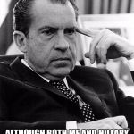 richard nixon | I WAS THINKING! ALTHOUGH BOTH ME AND HILLARY DID THINGS THAT WERE CROOKED, AT LEAST I WAS PRESIDENT! | image tagged in richard nixon | made w/ Imgflip meme maker