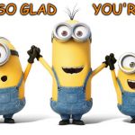 Minions | WE'RE SO GLAD         YOU'RE HERE! | image tagged in minions | made w/ Imgflip meme maker