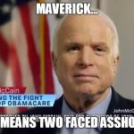 John Mccain obamacare traitor | MAVERICK... IT MEANS TWO FACED ASSHOLE | image tagged in mccain,obamacare,traitor,john | made w/ Imgflip meme maker