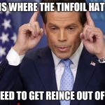 Scaramucci | THIS IS WHERE THE TINFOIL HAT GOES; WHEN I NEED TO GET REINCE OUT OF MY HEAD | image tagged in scaramucci | made w/ Imgflip meme maker