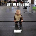Baby Weights | GET TO THE GYM; BABY | image tagged in baby weights | made w/ Imgflip meme maker