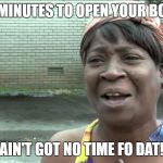 Aint Got No Time Fo Dat | TEN MINUTES TO OPEN YOUR BOOK? AIN'T GOT NO TIME FO DAT! | image tagged in aint got no time fo dat | made w/ Imgflip meme maker