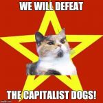 Lenin Cat | WE WILL DEFEAT; THE CAPITALIST DOGS! | image tagged in lenin cat | made w/ Imgflip meme maker