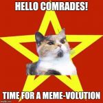 I was looking for this template here but never found it.So I decided to upload it myself.I hope you'll enjoy it as much as I did | HELLO COMRADES! TIME FOR A MEME-VOLUTION | image tagged in lenin cat | made w/ Imgflip meme maker