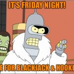 Blackjack and Hookers | IT'S FRIDAY NIGHT! TIME FOR BLACKJACK & HOOKERS! | image tagged in blackjack and hookers | made w/ Imgflip meme maker