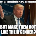 Make male trainees and female trainees stay with their respective gender (according to their sex at birth). | WHY NOT LET TRANSGENDER PEOPLE INTO THE MILITARY, BUT MAKE THEM ACT LIKE THEIR GENDER? | image tagged in well why not us president,memes | made w/ Imgflip meme maker