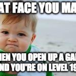 Yes!!! | THAT FACE YOU MAKE, WHEN YOU OPEN UP A GAME, AND YOU'RE ON LEVEL 199 | image tagged in yes | made w/ Imgflip meme maker