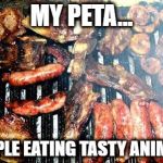 PETA: People Eating Tasty Animals | MY PETA... PEOPLE EATING TASTY ANIMALS | image tagged in peta | made w/ Imgflip meme maker