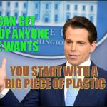 Scaramucci | I CAN GET RID OF ANYONE HE WANTS; YOU START WITH A BIG PIECE OF PLASTIC | image tagged in scaramucci,trump,corruption,leaks,white house,politics | made w/ Imgflip meme maker