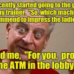I tell ya, I don't get no respect.  | I recently started going to the gym. I asked my trainer,  "So, which machine would you recommend to impress the ladies here?"; He told me,  "For you,  probably the ATM in the lobby." | image tagged in rodney dangerfield,funny meme,work out | made w/ Imgflip meme maker
