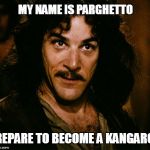 Inigo Montoya (you killed my father, prepare to die) | MY NAME IS PARGHETTO; PREPARE TO BECOME A KANGAROO | image tagged in inigo montoya (you killed my father prepare to die) | made w/ Imgflip meme maker