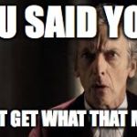 YOLO | YOU SAID YOLO; I DON'T GET WHAT THAT MEANS | image tagged in peter capaldi | made w/ Imgflip meme maker