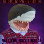No that's NATO. | I thought Sharknado; was a military alliance between shark nations. | image tagged in funny,bad luck shark,politics,humor,memes,animals | made w/ Imgflip meme maker