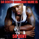 50 cent | 50 CENTS CANADIAN NAME IS; 58 CENT | image tagged in 50 cent | made w/ Imgflip meme maker