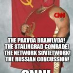 Ladies!  And Gentlemen!   | INTRODUCING! THE PRAVDA BRAWLVDA! THE STALINGRAD COMRADE!  THE NETWORK SOVIETWORK!  THE RUSSIAN CONCUSSION! CNN! | image tagged in communist wrestler | made w/ Imgflip meme maker