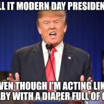 Donald Trump Angry Debate | I CALL IT MODERN DAY PRESIDENTIAL; EVEN THOUGH I'M ACTING LIKE A BABY WITH A DIAPER FULL OF CRAP | image tagged in donald trump angry debate | made w/ Imgflip meme maker