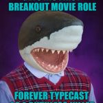 Shark Week...A Raydog & Discovery Channel Event on a DashHopes template | GETS HIS FIRST BREAKOUT MOVIE ROLE; FOREVER TYPECAST AS A RUTHLESS KILLER | image tagged in bad luck shark,memes,bad luck brian,shark week,funny,smart animals | made w/ Imgflip meme maker