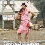klinger | IRONY; SJWS USING KLINGER AS AN EXAMPLE OF PRO-TRANS MILITARY SUITABILITY WHEN IN FACT KLINGER WAS FAKING A MENTAL ILLNESS TO GET KICKED OUT OF THE MILITARY | image tagged in klinger | made w/ Imgflip meme maker