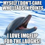 dolphin ayy lmao | MYSELF I DON'T CARE WHO LEADS IN POINTS; I LOVE IMGFLIP FOR THE LAUGHS! | image tagged in dolphin ayy lmao | made w/ Imgflip meme maker