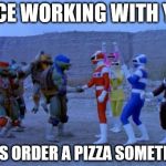 Power Rangers and TMNT plan to have a pizza date | NICE WORKING WITH YA! LET'S ORDER A PIZZA SOMETIME! | image tagged in tmnt and power rangers | made w/ Imgflip meme maker