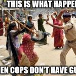 THIS IS WHAT HAPPENS; WHEN COPS DON'T HAVE GUNS | image tagged in memes,cops,riots | made w/ Imgflip meme maker