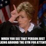 Gym judgement | WHEN YOU SEE THAT PERSON JUST WALKING AROUND THE GYM FOR ATTENTION. | image tagged in judge judy loser,gym,memes | made w/ Imgflip meme maker