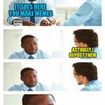 Interview about unicorns | IT SAYS HERE YOU MAKE MEMES; ACTUALLY I REPOST THEM | image tagged in interview about unicorns,memes | made w/ Imgflip meme maker