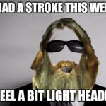 Doing my part to say questionable things to the medical community | I HAD A STROKE THIS WEEK; I FEEL A BIT LIGHT HEADED | image tagged in the missing swiggy,stroke,inappropriate comments | made w/ Imgflip meme maker