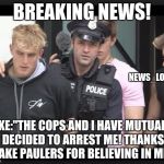 when jake gets arrested  | BREAKING NEWS! NEWS_LOGANG; JAKE:"THE COPS AND I HAVE MUTUALLY DECIDED TO ARREST ME! THANKS JAKE PAULERS FOR BELIEVING IN ME! | image tagged in jake paul | made w/ Imgflip meme maker