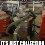 vacuume | I'M THINKING OF GETTING RID OF THE VACUUM CLEANER. IT'S JUST COLLECTING DUST. | image tagged in vacuume | made w/ Imgflip meme maker