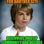 This is my story, what is yours? | NEEDED TO MAKE MEMES FOR ANOTHER SITE; DISCOVERS IMGFLIP COMMUNITY AND DECIDES TO JOIN THE FUN | image tagged in good luck gary,memes,imgflip users | made w/ Imgflip meme maker