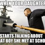 Big Guns | WHEN YOUR DAUGHTER; STARTS TALKING ABOUT    "THAT BOY SHE MET AT SCHOOL". | image tagged in memes,big guns | made w/ Imgflip meme maker