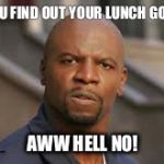 AWW Hell No! | WHEN YOU FIND OUT YOUR LUNCH GOT STOLEN; AWW HELL NO! | image tagged in aww hell no,terry crews,beast mode,run,passion | made w/ Imgflip meme maker