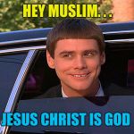 Lloyd Christmas Limo | HEY MUSLIM. . . JESUS CHRIST IS GOD | image tagged in lloyd christmas limo | made w/ Imgflip meme maker