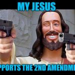 Jesus with Guns | MY JESUS; SUPPORTS THE 2ND AMENDMENT | image tagged in jesus with guns | made w/ Imgflip meme maker