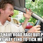 Road Rage | I DON'T HAVE ROAD RAGE BUT PEOPLE IN MY WAY TEND TO TICK ME OFF. | image tagged in road rage | made w/ Imgflip meme maker