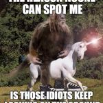bigfoot unicorn | THE REASON NOONE CAN SPOT ME; IS THOSE IDIOTS KEEP LOOKING ON THE GROUND | image tagged in bigfoot unicorn | made w/ Imgflip meme maker