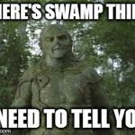 Swamp Thing | THERE'S SWAMP THING; I NEED TO TELL YOU | image tagged in swamp thing | made w/ Imgflip meme maker